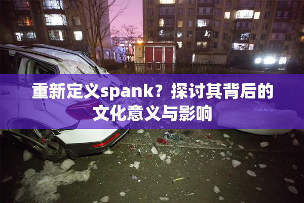 重新定义spank？探讨其背后的文化意义与影响