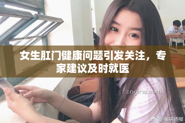女生肛门健康问题引发关注，专家建议及时就医