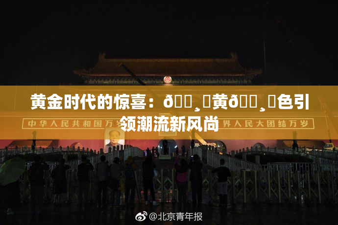 黄金时代的惊喜：🌸‌黄🌸‌色引领潮流新风尚