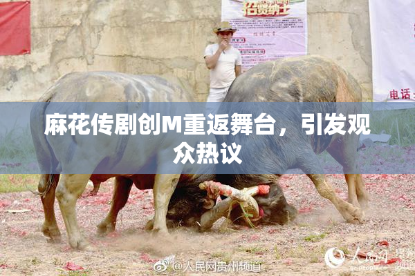 麻花传剧创M重返舞台，引发观众热议