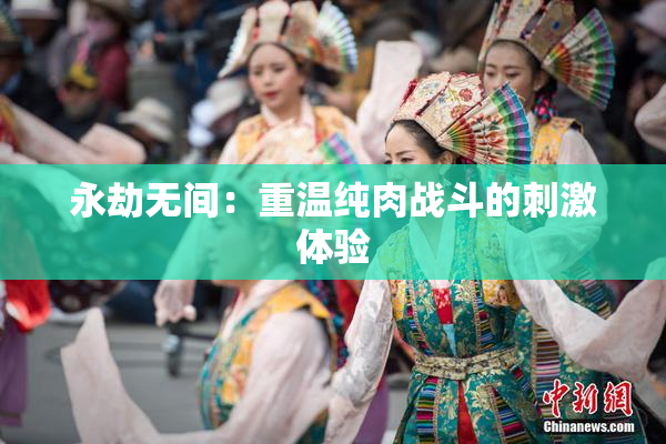 永劫无间：重温纯肉战斗的刺激体验