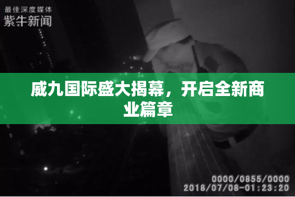 威九国际盛大揭幕，开启全新商业篇章