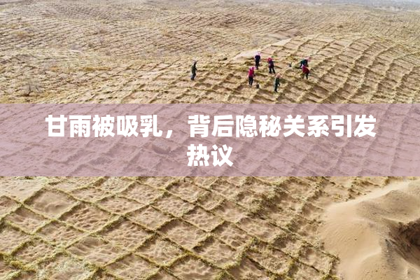 甘雨被吸乳，背后隐秘关系引发热议