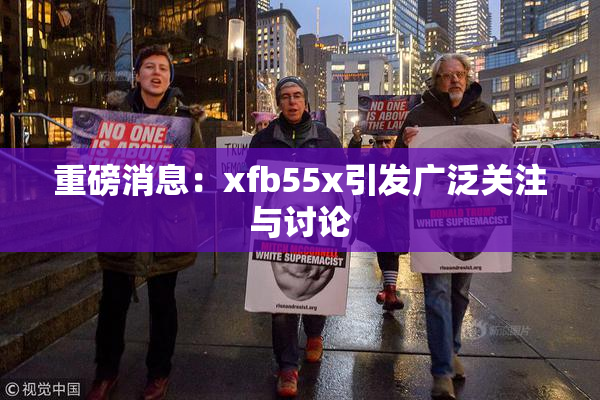 重磅消息：xfb55x引发广泛关注与讨论
