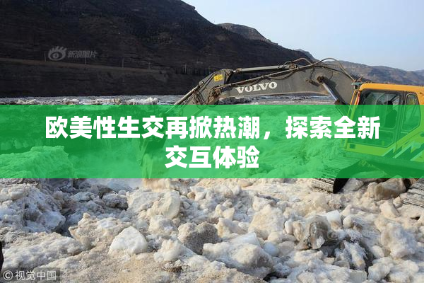 欧美性生交再掀热潮，探索全新交互体验