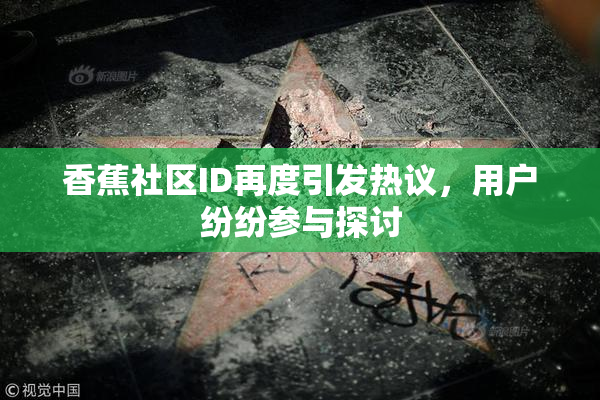 香蕉社区ID再度引发热议，用户纷纷参与探讨