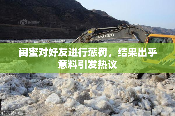 闺蜜对好友进行惩罚，结果出乎意料引发热议