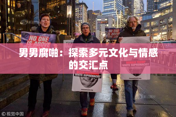 男男腐啪：探索多元文化与情感的交汇点