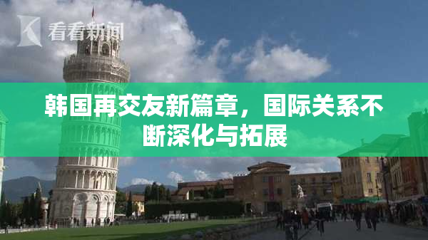 韩国再交友新篇章，国际关系不断深化与拓展