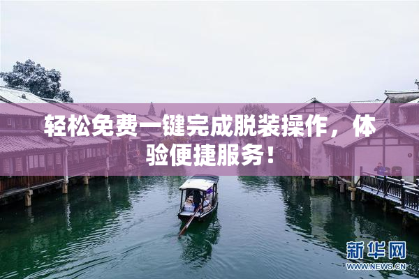 轻松免费一键完成脱装操作，体验便捷服务！