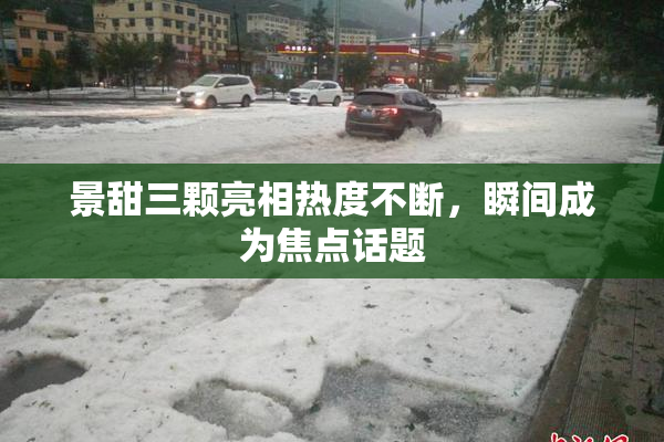 景甜三颗亮相热度不断，瞬间成为焦点话题