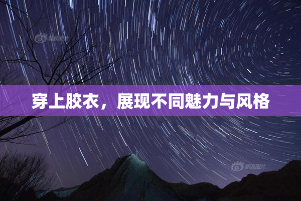 穿上胶衣，展现不同魅力与风格