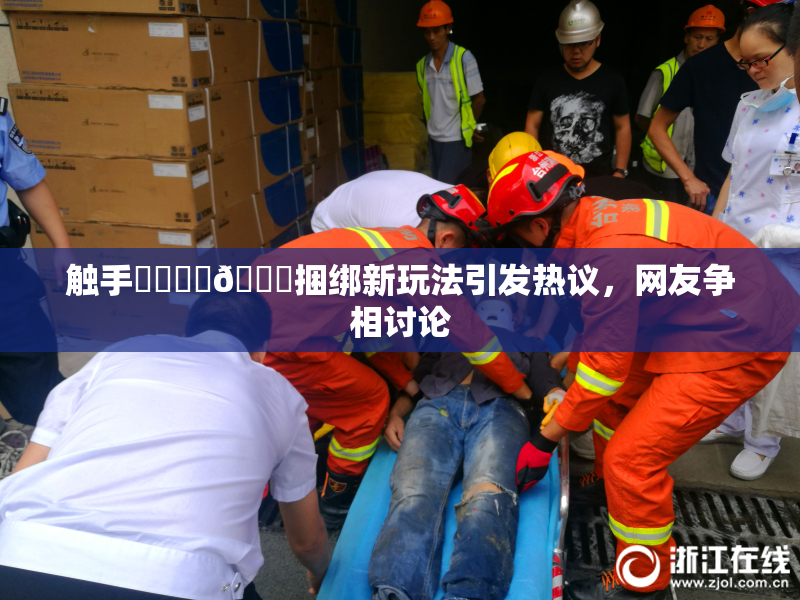 触手❌‌❌‌🔞捆绑新玩法引发热议，网友争相讨论