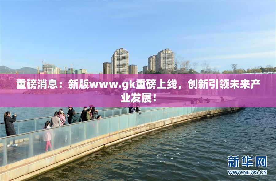 重磅消息：新版www.gk重磅上线，创新引领未来产业发展！