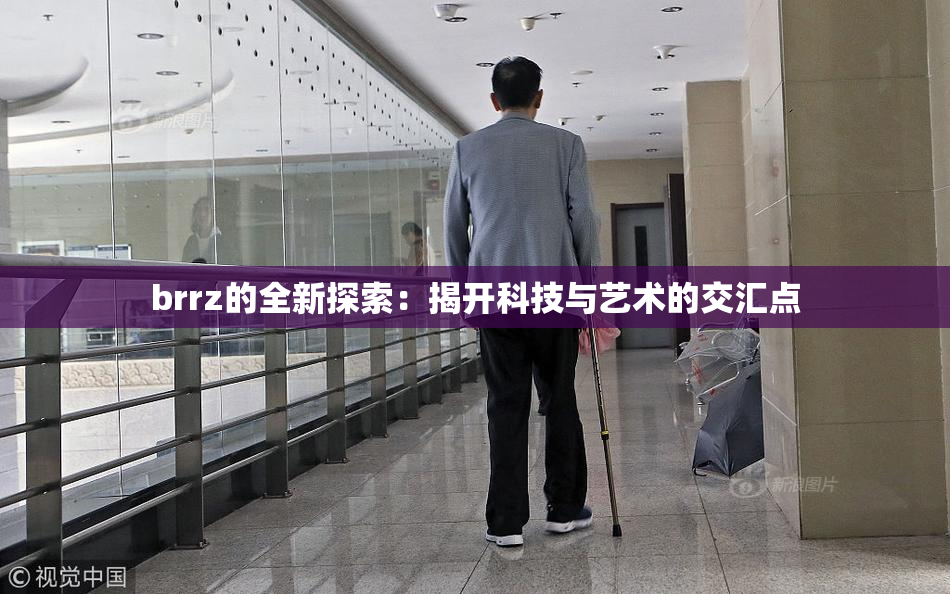 brrz的全新探索：揭开科技与艺术的交汇点