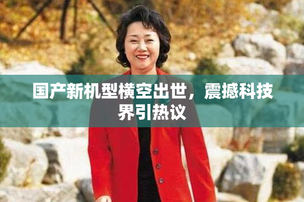 国产新机型横空出世，震撼科技界引热议