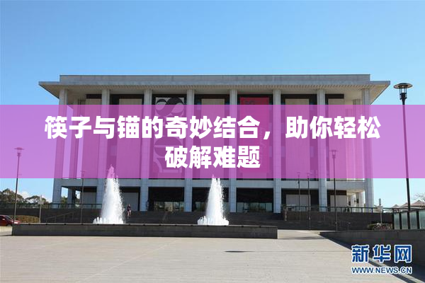 筷子与锚的奇妙结合，助你轻松破解难题