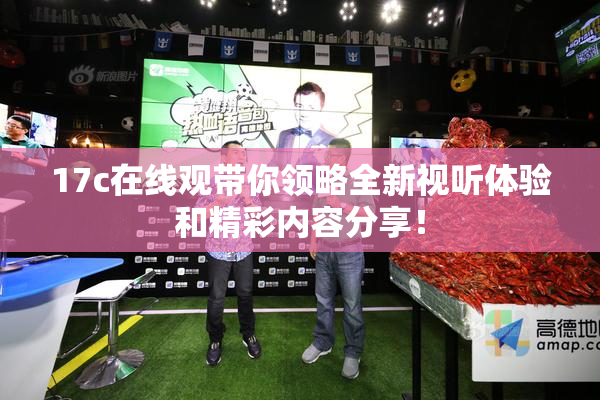 17c在线观带你领略全新视听体验和精彩内容分享！