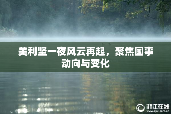 美利坚一夜风云再起，聚焦国事动向与变化