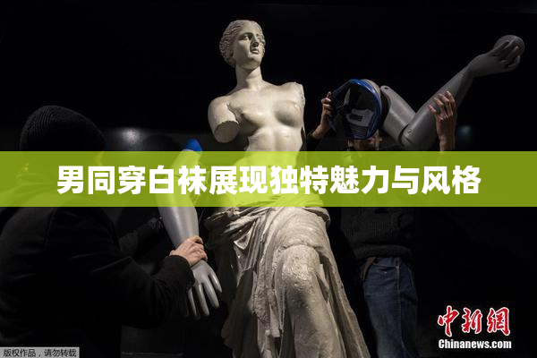 男同穿白袜展现独特魅力与风格
