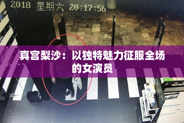 真宫梨沙：以独特魅力征服全场的女演员