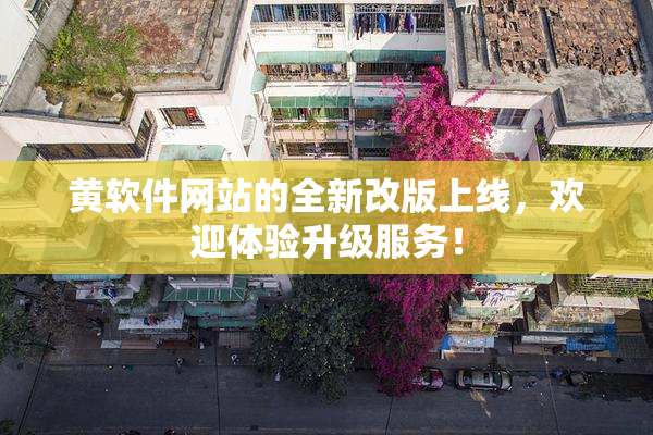 黄软件网站的全新改版上线，欢迎体验升级服务！