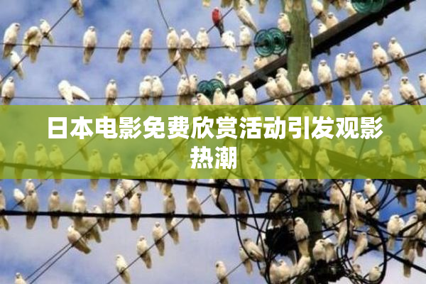 日本电影免费欣赏活动引发观影热潮
