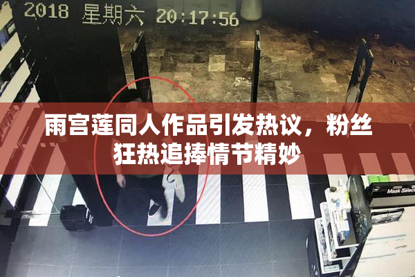 雨宫莲同人作品引发热议，粉丝狂热追捧情节精妙