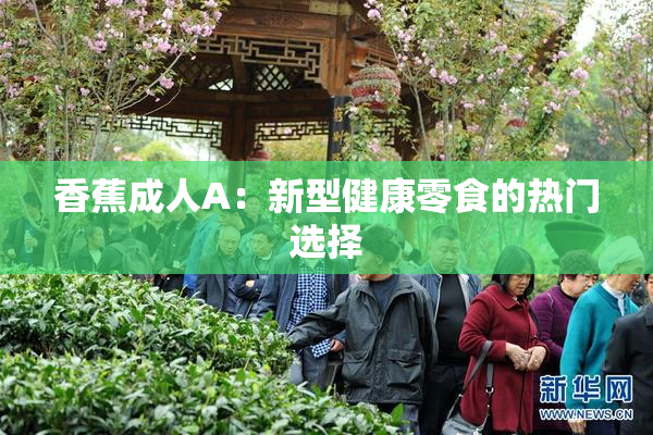 香蕉成人A：新型健康零食的热门选择