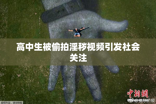 高中生被偷拍淫秽视频引发社会关注