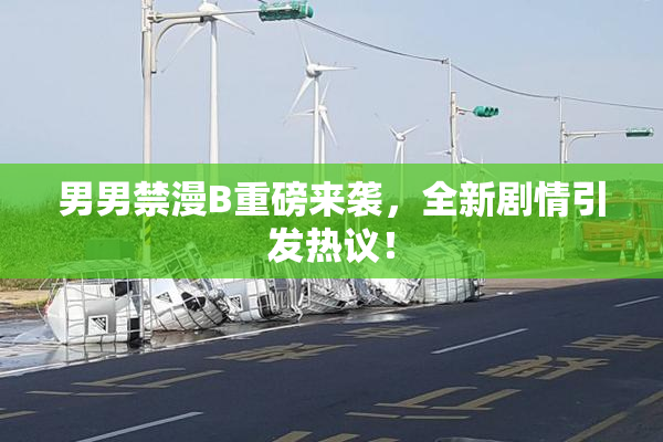 男男禁漫B重磅来袭，全新剧情引发热议！