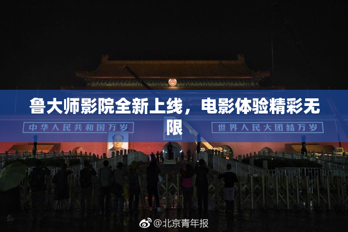 鲁大师影院全新上线，电影体验精彩无限