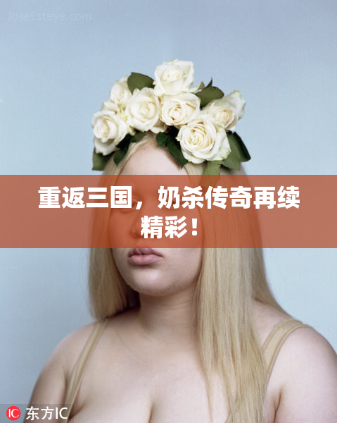 重返三国，奶杀传奇再续精彩！