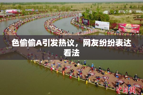 色偷偷A引发热议，网友纷纷表达看法
