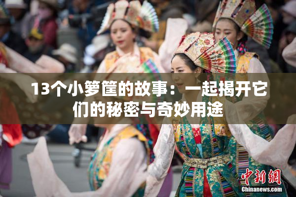 13个小箩筐的故事：一起揭开它们的秘密与奇妙用途
