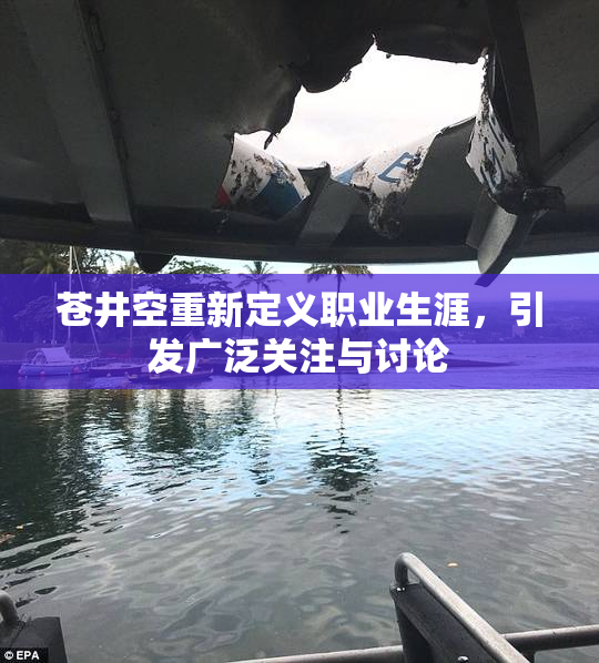 苍井空重新定义职业生涯，引发广泛关注与讨论