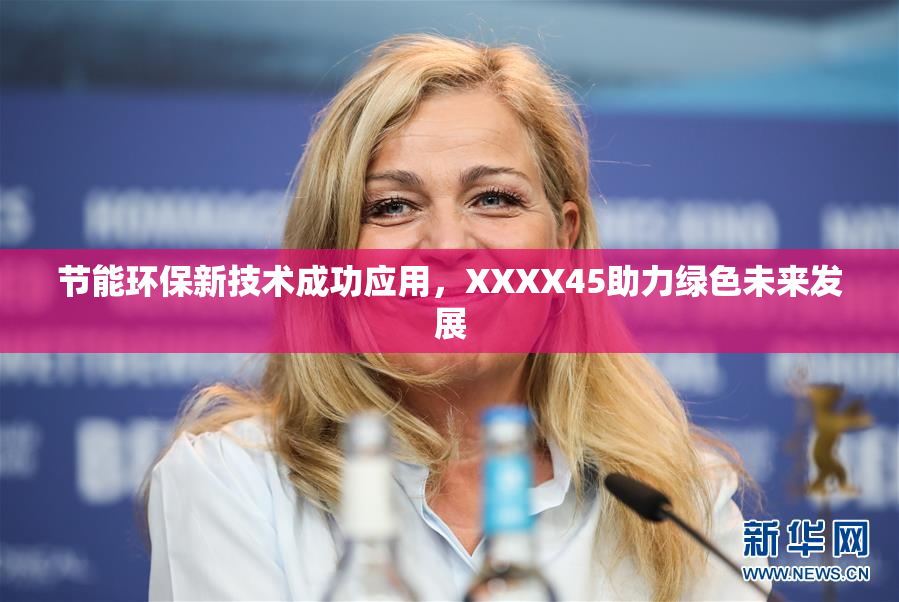 节能环保新技术成功应用，XXXX45助力绿色未来发展