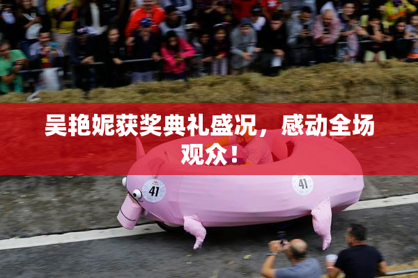 吴艳妮获奖典礼盛况，感动全场观众！