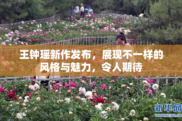 王钟瑶新作发布，展现不一样的风格与魅力，令人期待
