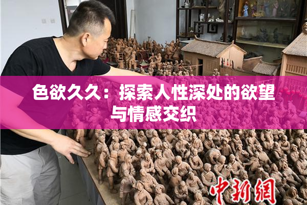 色欲久久：探索人性深处的欲望与情感交织