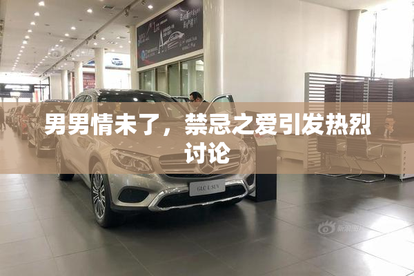 男男情未了，禁忌之爱引发热烈讨论
