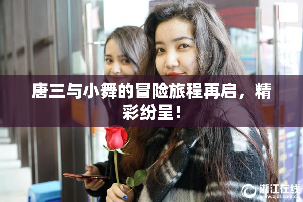 唐三与小舞的冒险旅程再启，精彩纷呈！