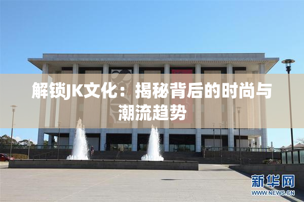 解锁JK文化：揭秘背后的时尚与潮流趋势
