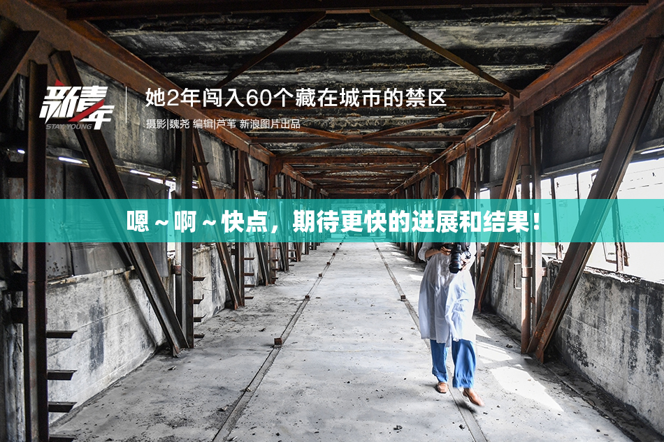 嗯～啊～快点，期待更快的进展和结果！