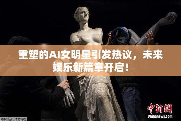 重塑的AI女明星引发热议，未来娱乐新篇章开启！