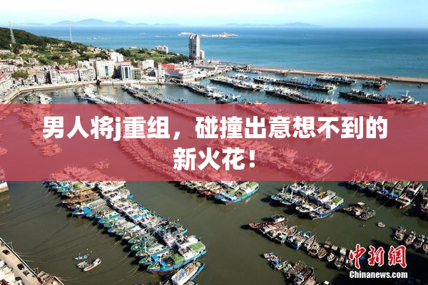 男人将j重组，碰撞出意想不到的新火花！