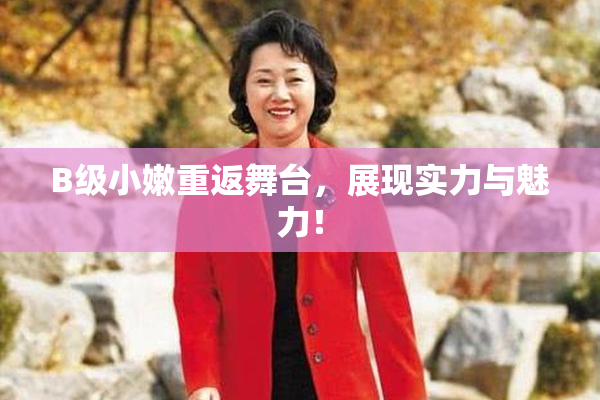 B级小嫩重返舞台，展现实力与魅力！