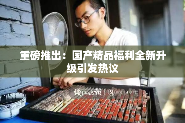 重磅推出：国产精品福利全新升级引发热议