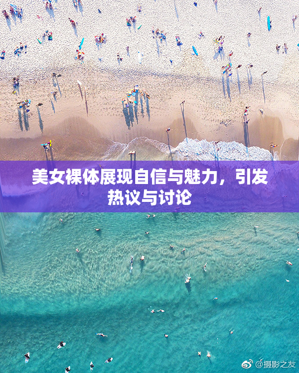 美女裸体展现自信与魅力，引发热议与讨论