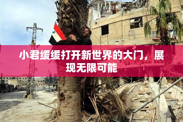 小君缓缓打开新世界的大门，展现无限可能